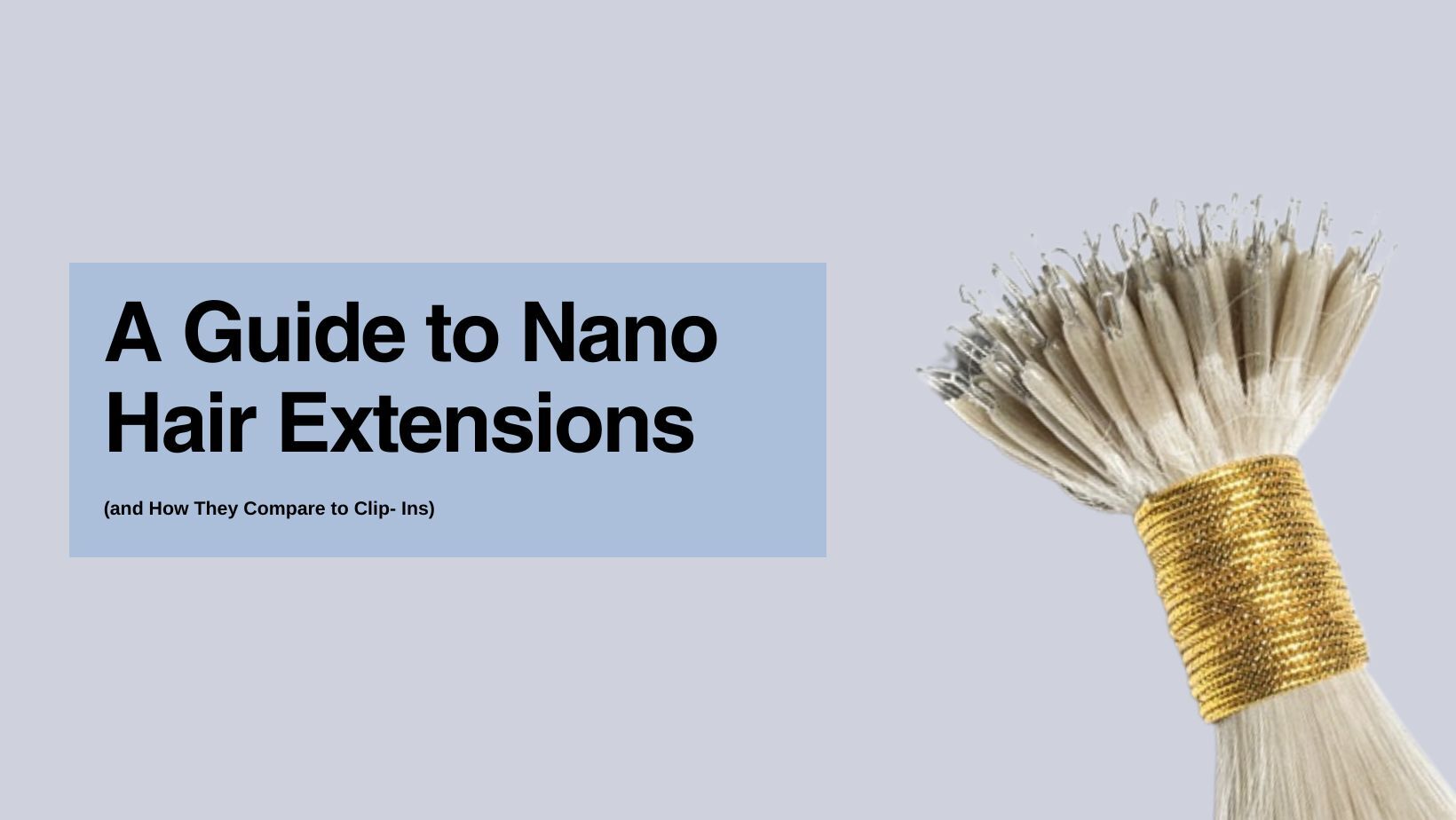 The Complete Guide to Nano Hair Extensions (and How They Compare to Clip-Ins)